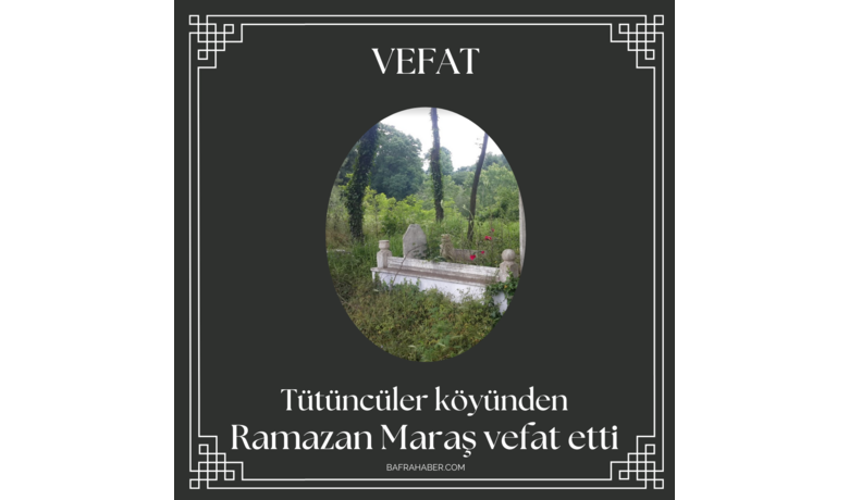 Ramazan Maraş Vefat Etti - Tütüncüler köyünden Ramazan Maraş vefat etti.