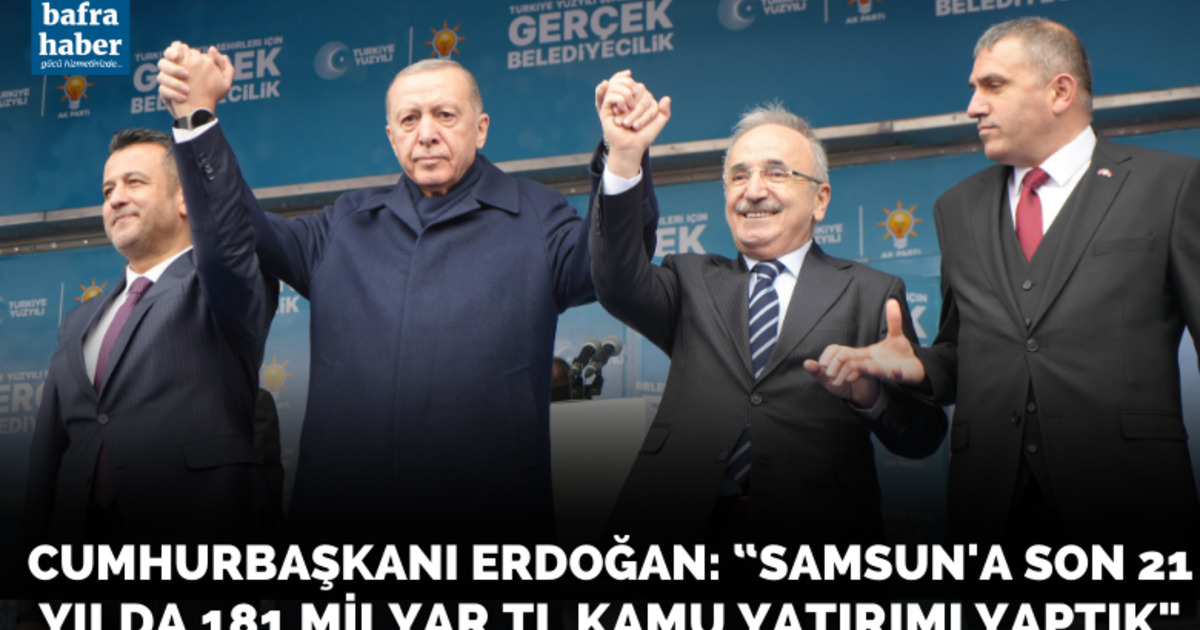 Cumhurbaşkanı Erdoğan: “Samsun’a son 21 yılda 181 milyar TL kamu yatırımı yaptık"