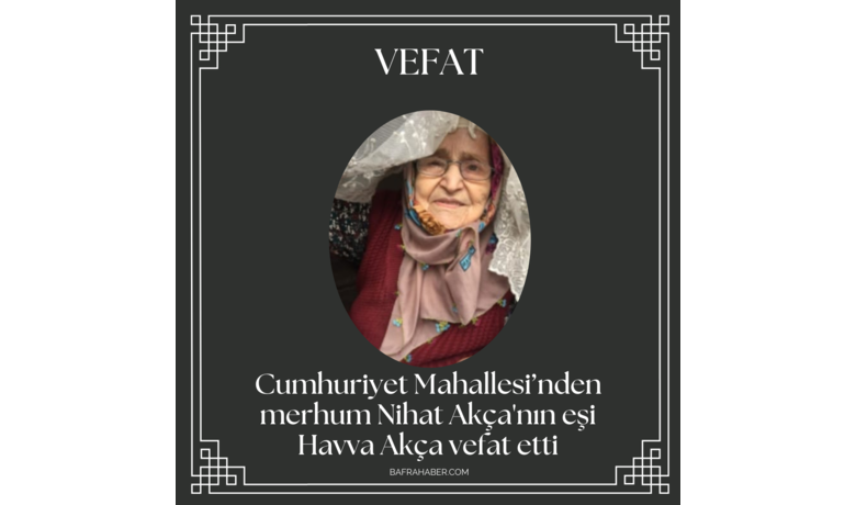 Havva Akça Vefat Etti - Cumhuriyet Mahallesi’nden merhum Nihat Akça'nın eşi Havva Akça vefat etti. 