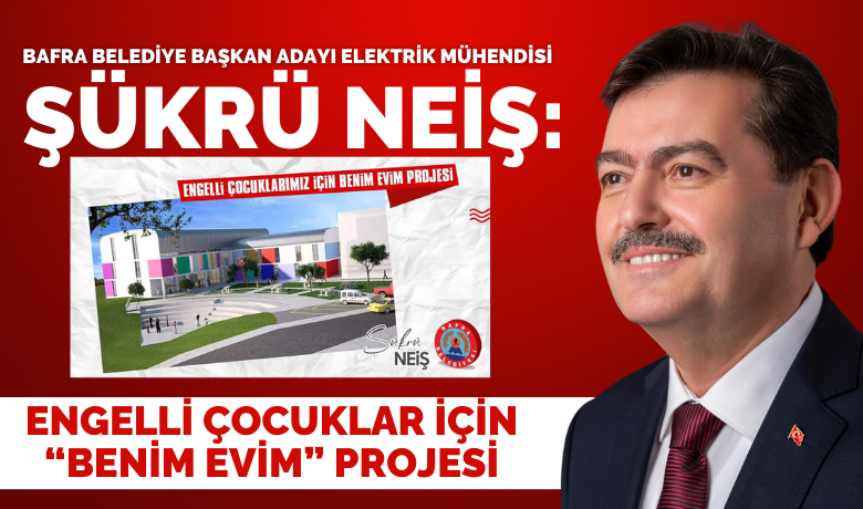 Şükrü Neiş’ten Engelli Çocuklarımızİçin "Benim Evim" Projesi - Bafra Belediye Başkan Adayı Elektrik Mühendisi Şükrü Neiş: Engelli Çocuklarımız için "Benim Evim" Projesini kuracağız 