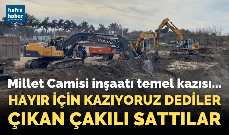 Hayır için kazıyoruzdediler, çıkan çakılı sattılar! - Bafra Millet Camisi inşaat temelinden çıkan çakılların, hayır için temel kazma işini üstlendiği iddia edilen şirketler tarafından satıldığı ortaya çıktı. 