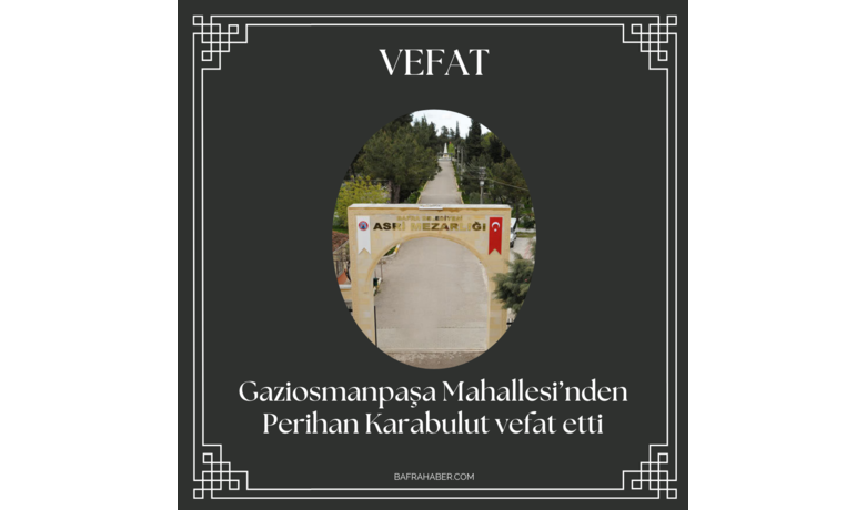 Perihan Karabulut Vefat Etti - Gaziosmanpaşa Mahallesi’nden Perihan Karabulut vefat etti.