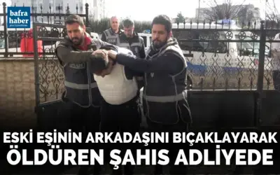 Eski eşinin arkadaşını bıçaklayarak öldüren şahıs adliyede