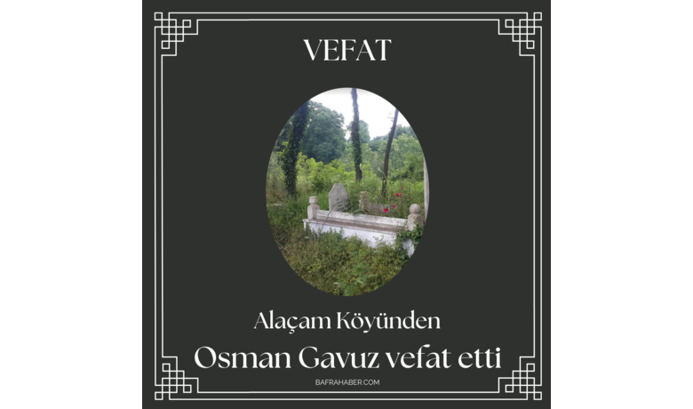 Osman Gavuz Vefat Etti  - Bafra’nın Alaçam köyünden Osman Gavuz vefat etti. 