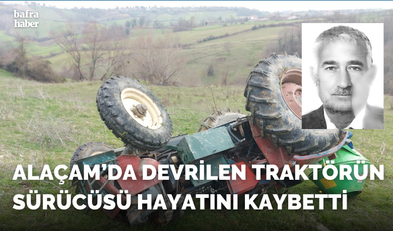 Alaçam'da Devrilen traktörünsürücüsü hayatını kaybetti