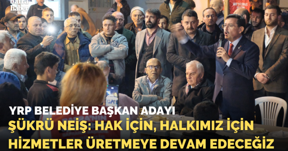 Şükrü Neiş: Hak İçin,  Halkımız İçin Hizmetler Üretmeye Devam Edeceğiz