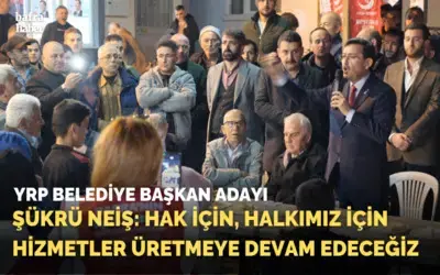 Şükrü Neiş: Hak İçin,  Halkımız İçin Hizmetler Üretmeye Devam Edeceğiz