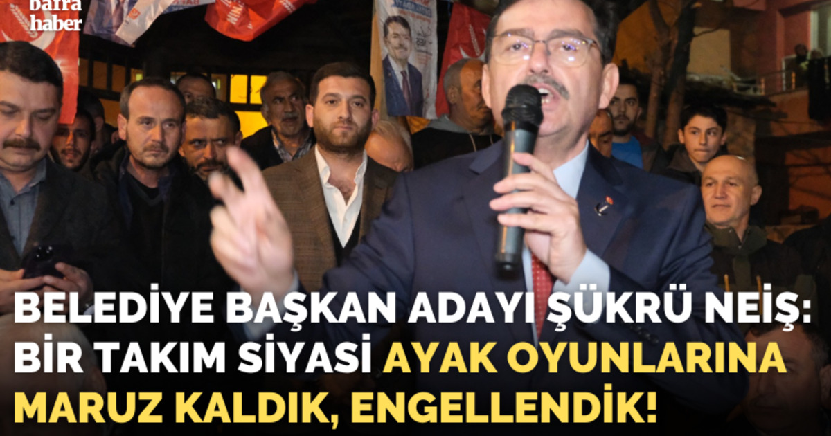 Şükrü Neiş: Bir Takım Siyasi Ayak Oyunlarına Maruz Kaldık, Engellendik!