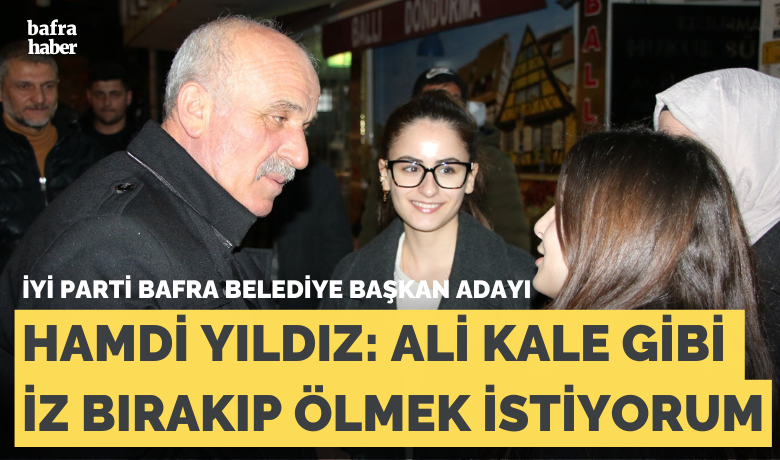 Hamdi Yıldız: Ali KaleGibi İz Bırakıp Ölmek İstiyorum - İYİ Parti Bafra Belediye Başkan adayı Hamdi Yıldız, “Bafra’nın problemlerini çözeceğiz Ali Kale gibi iz bırakacağız sonra da ölüp gideceğiz bu dünyadan.” dedi.	