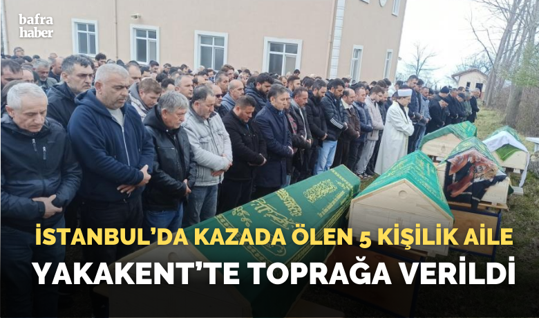 İstanbul’da kazada ölen 5kişilik aile Yakakent'te toprağa verildi - İstanbul’da yolun karşısına geçmeye çalışırken otomobilin çarpması sonucu hayatını kaybeden 5 kişilik aile, memleketleri Samsun’da gözyaşları içinde toprağa verildi.