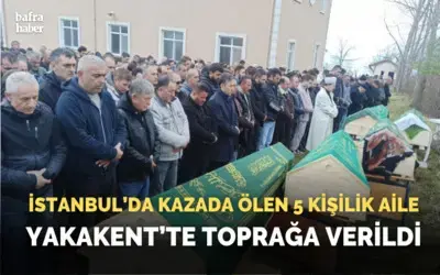 İstanbul’da kazada ölen 5 kişilik aile Yakakent'te toprağa verildi