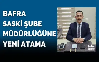 Bafra SASKİ Şube Müdürlüğüne görevlendirme