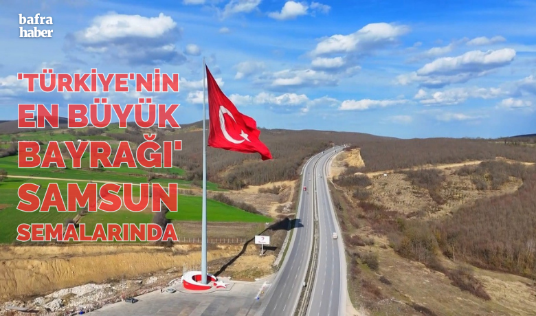 ’Türkiye’nin en büyük bayrağı’ Samsun semalarında
