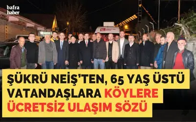 Şükrü Neiş’ten, 65 Yaş Üstü Vatandaşlara Köylere Ücretsiz Ulaşım Sözü