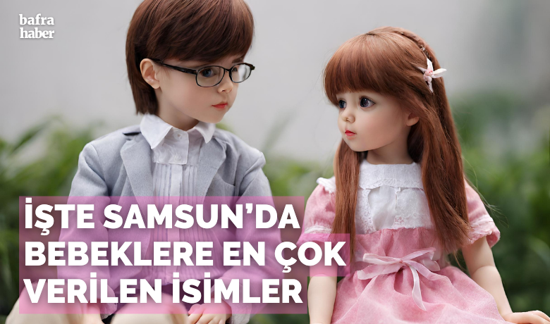 İşte Samsun’da bebeklere en çok verilen isimler...