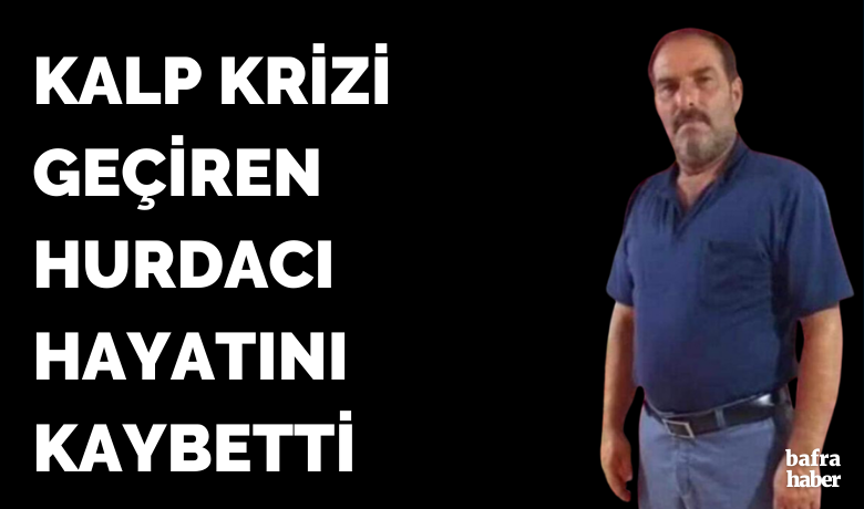 Kalp krizi geçiren Hurdacı Hayatını Kaybetti - Samsun'un Bafra ilçesinde kalp krizi geçiren İbrahim Çakmak isimli hurdacı hayatını kaybetti.