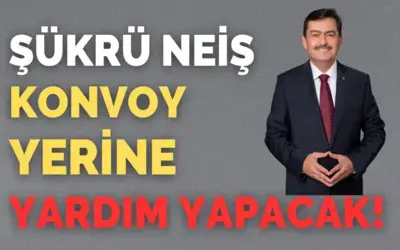 Şükrü Neiş, Konvoy Yapmayacak, Yardım Yapacak