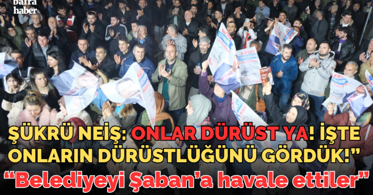 Şükrü Neiş:  Onlar Dürüst Ya! İşte Onların Dürüstlüğünü Gördük!