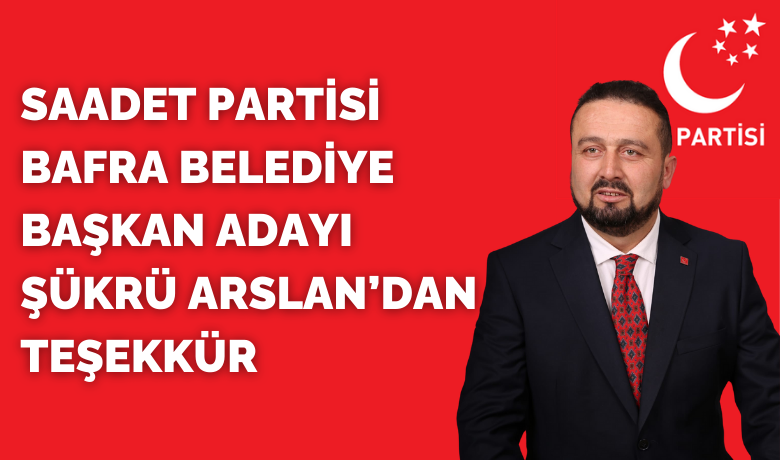 Şükrü Arslan’dan teşekkür - Saadet Partisi Bafra Belediye Başkan adayı Şükrü Arslan bir teşekkür mesajı yayımladı.