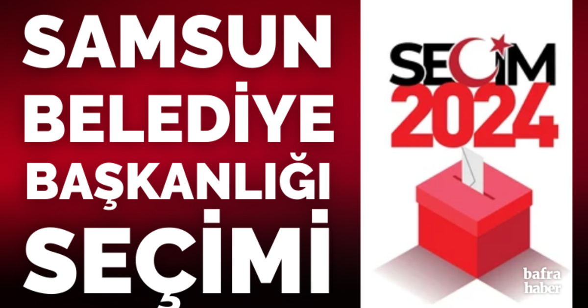 Samsun Büyükşehir Belediye Başkanlığı seçimleri 2024 sonuçları