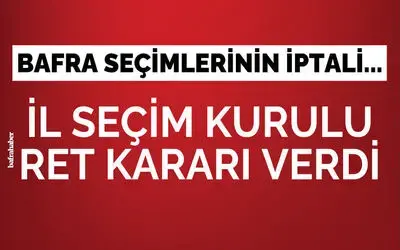 Bafra Seçimlerinin İptali İstemine İl Seçim Kurulu da Ret Kararı Verdi!