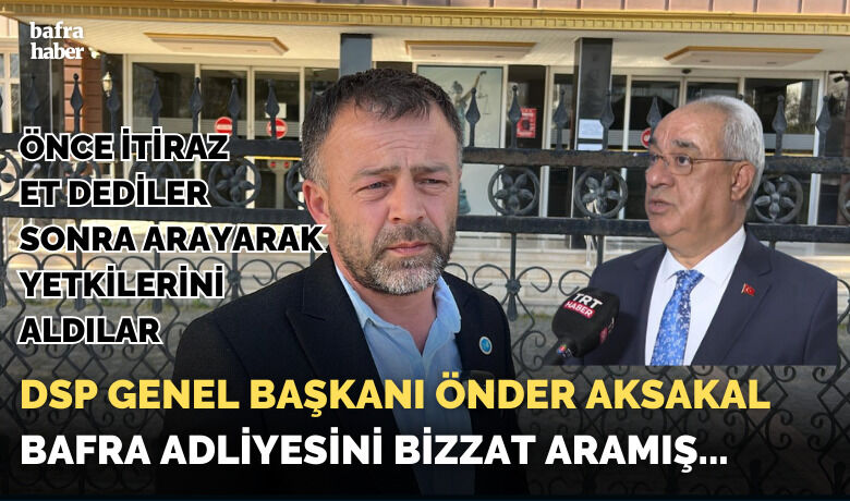 Dsp Genel Başkanı Bafra Adliyesini Bizzat Arayarak Yetkileri Geri Aldı!