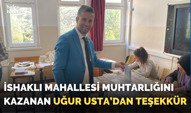 İshaklı Mahallesi MuhtarlığınıKazanan Uğur Usta’dan Teşekkür