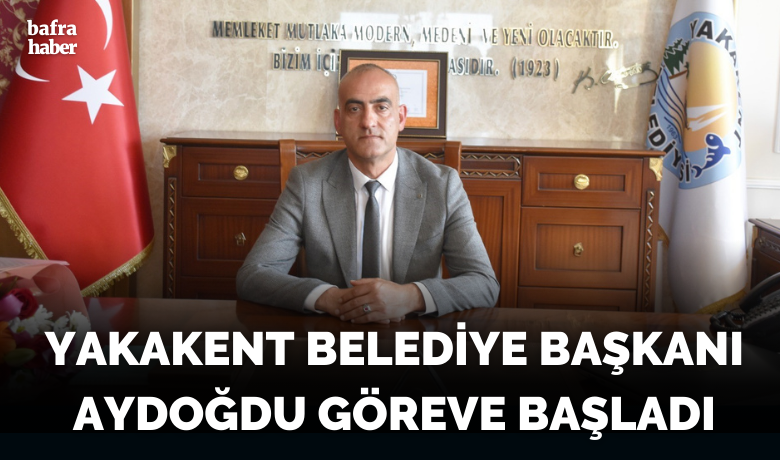Yakakent Belediye Başkanı Aydoğdu göreve başladı