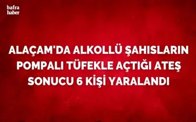 Alaçam’da alkollü şahıslar pompalı tüfekle ateş açtı: 6 yaralı