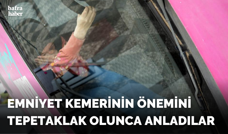 Emniyet kemerinin öneminitepetaklak olunca anladılar