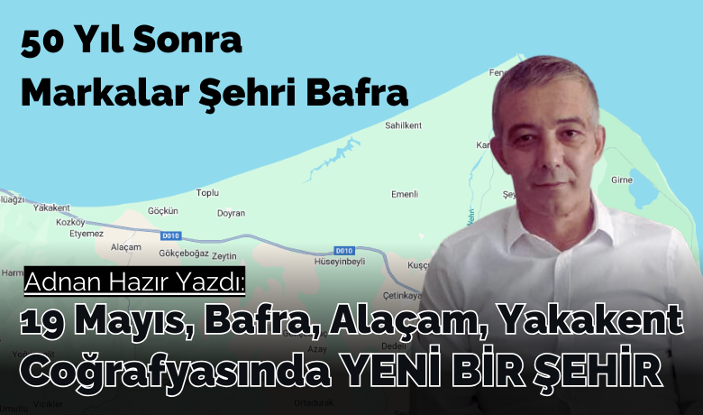 19 Mayıs, Bafra, Alaçam,Yakakent Coğrafyasında YENİ BİR ŞEHİR