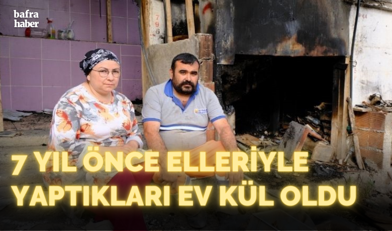 7 yıl önce elleriyle yaptıkları ev kül oldu