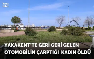 Yakakent'te geri geri gelen otomobilin çarptığı kadın öldü