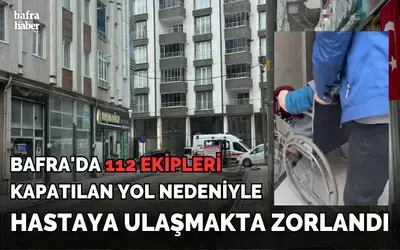 Bafra'da 112 Kapatılan Yol Nedeniyle Hastaya Ulaşmakta Zorlandı