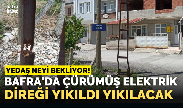 Bafra'da Çürümüş Elektrik Direği Yıkıldı Yıkılacak