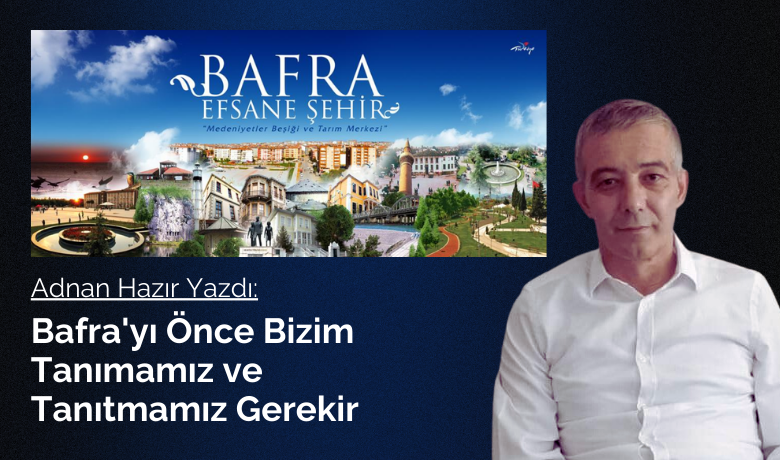 Bafra'yı önce bizimtanımamız ve tanıtmamız gerekir