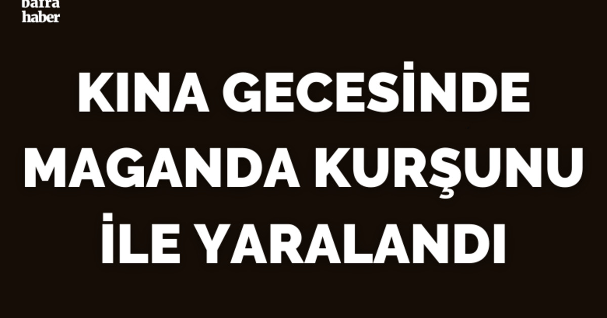 Kına gecesinde maganda kurşunu ile yaralandı