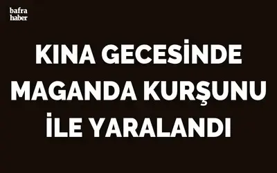 Kına gecesinde maganda kurşunu ile yaralandı
