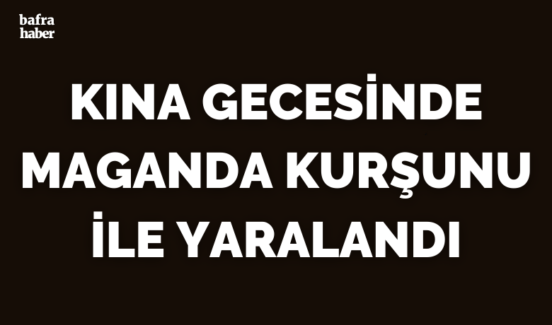 Kına gecesinde maganda kurşunu ile yaralandı