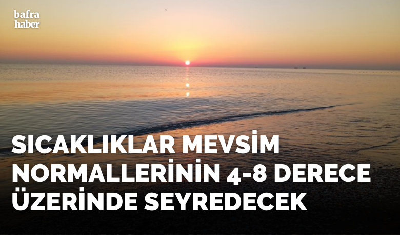Meteoroloji uyardı: Sıcaklıklar mevsimnormallerinin 4-8 derece üzerinde seyredecek