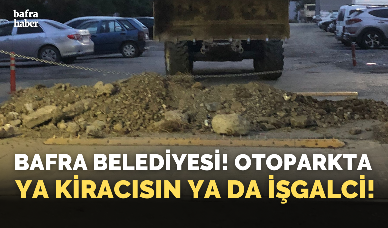 Bafra Belediyesi! Otoparkta Ya Kiracısın Ya Da İşgalci!