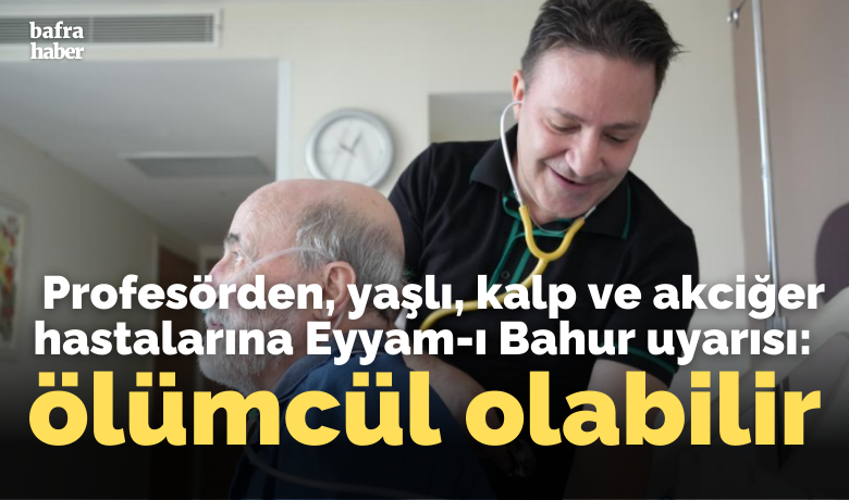 Profesörden Eyyam-ı Bahur uyarısı: Yaşlı, kalpve akciğer hastaları için ölümcül olabilir