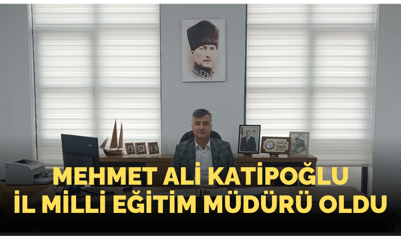 Mehmet Ali Katipoğlu İl Milli Eğitim Müdürü Oldu