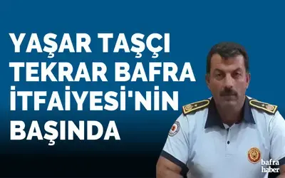 Yaşar Taşçı Tekrar Bafra İtfaiyesi'nin Başında