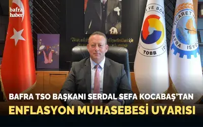 Bafra Tso Başkanı Serdal Sefa Kocabaş’tan Enflasyon Muhasebesi Değerlendirmesi