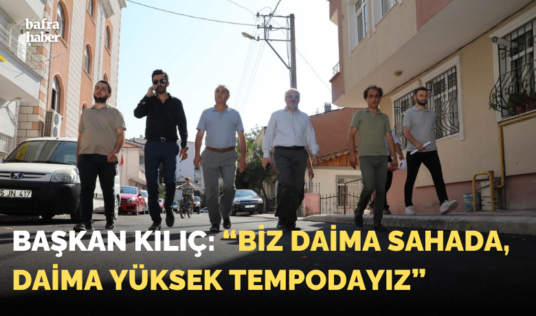 Başkan Kılıç: Biz daima sahada, daima yüksek tempodayız 