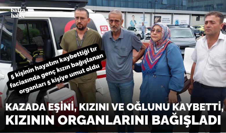 5 kişinin hayatını kaybettiği tır faciasında gençkızın bağışlanan organları 5 kişiye umut oldu