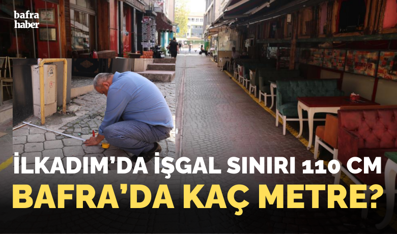 İlkadım’da işgal sınırı 110cm, Bafra'da kaç metre? - Samsun’un İlkadım Belediyesi ekipleri tarafından, ilçede faaliyet gösteren kafe ve restoranların 110 santimetre olarak belirlenen işgal sınır çizgisi, boya ile belirginleştirildi.