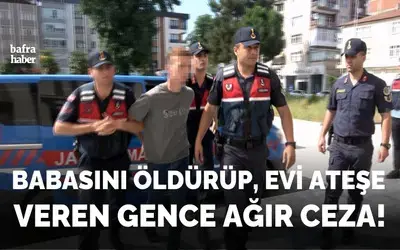 Babasını Öldürüp Evi Ateşe Veren Gence Ağır Ceza!