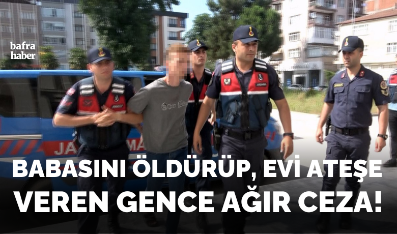 Babasını Öldürüp Evi Ateşe Veren Gence Ağır Ceza!